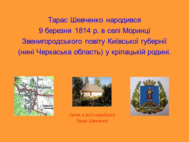 Тарас Шевченко народився  9 березня 1814 р. в селі Моринці  Звенигородського повіту